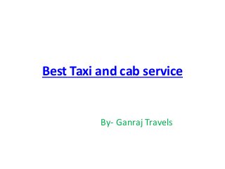 Best Taxi and cab service
By- Ganraj Travels
 