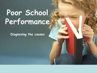 Poor School
Performance
 Diagnosing the causes
 