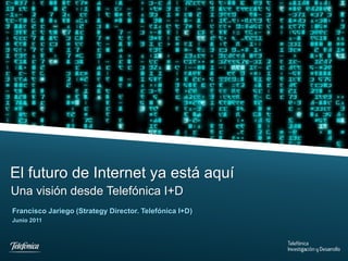 El futuro de Internet ya está aquí
Una visión desde Telefónica I+D
Francisco Jariego (Strategy Director. Telefónica I+D)
Junio 2011




Telefonica I+D
 