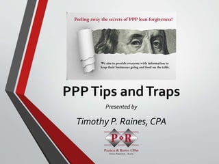 PPPTips andTraps
Presented by
Timothy P. Raines, CPA
 