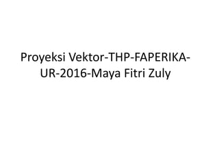 Proyeksi Vektor-THP-FAPERIKA-
UR-2016-Maya Fitri Zuly
 
