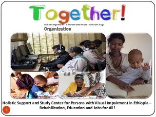 Ethiopian Residents Charity
Organization
1
Holistic Support and Study Center for Persons with Visual Impairment in Ethiopia –
Rehabilitation, Education and Jobs for All!
 