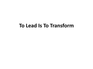 To Lead Is To Transform
 
