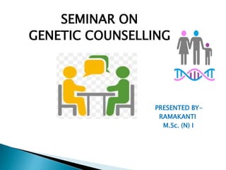 SEMINAR ON
GENETIC COUNSELLING
PRESENTED BY-
RAMAKANTI
M.Sc. (N) I
 