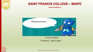 Curso 6° Básico
Profesora : Berta Lagos
Saint Francis College – Chile – www.sfcollege.cl
SAINT FRANCIS COLLEGE – MAIPÚ
www.sfcollege.cl
 