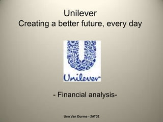 Unilever
Creating a better future, every day




         - Financial analysis-

            Lien Van Durme - 2AT02
 