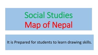 Social Studies
Map of Nepal
It is Prepared for students to learn drawing skills.
 