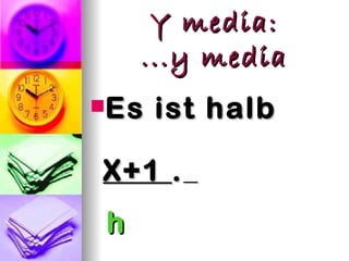 Y media:
    ...y media
Es   ist halb

X+1 .
h
 