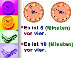  Esist 5 (Minuten)
 vor vier .

 Esist 10 (Minuten)
 vor vier .
 