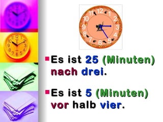  Esist 25 (Minuten)
 nach drei .
 Esist 5 (Minuten)
 vor halb vier .
 
