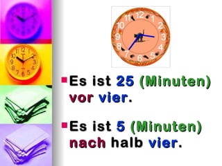  Esist 25 (Minuten)
 vor vier .
 Esist 5 (Minuten)
 nach halb vier .
 