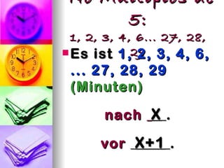 No Múltiplos de
      5:
  1, 2, 3, 4, 6... 27, 28,
 Es ist 1,29 3, 4, 6,
              2,
 ... 27, 28, 29
 (Minuten)

       nach X .

      vor X+1 .
 