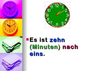  Esist zehn
 (Minuten) nach
 eins .
 