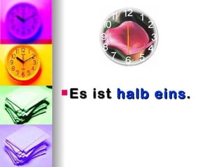  Es   ist halb eins .
 