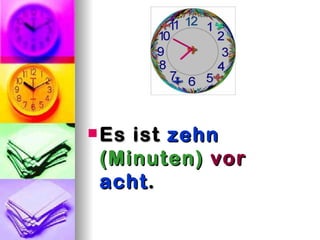  Esist zehn
 (Minuten) vor
 acht .
 