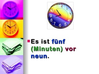  Esist fünf
 (Minuten) vor
 neun .
 