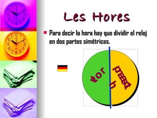 Les Hores
   Para decir la hora hay que dividir el reloj
    en dos partes simétricas.




                             pa
                        to
                       r
                              na
                   vo

                                sc
                                 h
                                  t
 