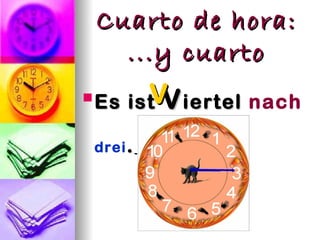 Cuarto de hora:
   ...y cuarto
 Es
 Es   V
    ist V iertel nach

 drei .
 