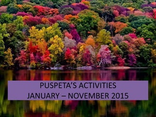 PUSPETA’S ACTIVITIES
JANUARY – NOVEMBER 2015
 