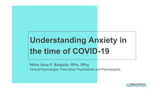 Understanding Anxiety in
the time of COVID-19
Misha Ileine P. Balajadia, RPm, RPsy
Clinical Psychologist, Prescription Psychiatrists and Psychologists
 