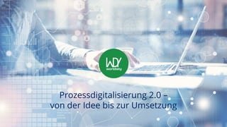 Prozessdigitalisierung 2.0 –
von der Idee bis zur Umsetzung
 