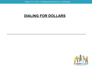 October 15-17, 2014 - CreditScapeConference.com - #creditscape 
DIALING FOR DOLLARS 
 