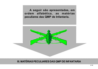 21.00
III. MATÉRIASPECULIARESDAS QMP DE INFANTARIA
A seguir são apresentadas, em
ordem alfabética, as matérias
peculiares das QMP de Infantaria.
 