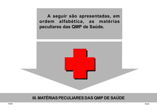15.0015.00
III. MATÉRIAS PECULIARES DAS QMP DE SAÚDE
A seguir são apresentadas, em
ordem alfabética, as matérias
peculiares das QMP de Saúde.
 