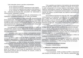 10.00
3) As instruções comum e peculiar compreendem:
a) um conjunto de matérias;
b) um conjunto de assuntos integrantes de cada matéria;
c) um conjunto de sugestões para objetivos intermediários; e
d) um conjunto de objetivos terminais, chamados Objeti-
vos Individuais de Instrução (OII), que podem ser relacionados a
conhecimentos, habilidades e atitudes.
4) As matérias constituem as áreas de conhecimentos e de
habilidades necessárias à Qualiﬁcação do Cabo e do Soldado.
5) Os assuntos relativos a cada matéria são apresentados de
forma seqüenciada. Tanto quanto possível, as matérias necessárias à
formação do Cabo e do Soldado, para a ocupação de cargos aﬁns, foram
reunidas de modo a permitir que a instrução possa vir a ser planejada
para grupamentos de militares que, posteriormente, serão designados
para o exercício de funções correlatas.
6) A habilitação de pessoal para cargos exercidos no âmbito de
uma guarnição, equipe ou grupo, exige um tipo de treinamento que se
reveste de características especiais, uma vez que se deve atender aos
seguintes pressupostos:
a) tornar o militar capaz de executar, individualmente, as ativi-
dades diretamente relacionadas às suas funções dentro da guarnição,
equipe ou grupo;
b) tornar o militar capaz de integrar a guarnição, a equipe
ou o grupo, capacitando-o a realizar as suas atividades funcionais em
conjunto com os demais integrantes daquelas frações; e
c) possibilitar ao militar condições de substituir, temporaria-
mente, quaisquer componentes da guarnição, da equipe ou do grupo.
Desses pressupostos, decorre que a instrução relacionada
a cargos exercidos dentro de uma guarnição de peça, de carro de
combate (ou CBTP), de equipamentos (ou materiais), dentro de um
grupo de combate ou de um grupo de exploradores, está prevista,
tanto quanto possível, para ser ministrada, em conjunto, a todos os
integrantes dessas frações.
7) As sugestões para objetivos intermediários são apresentadas
como um elemento auxiliar para o trabalho do instrutor. A um assun-
to pode corresponder um ou vários objetivos intermediários. Outros
objetivos intermediários poderão ser estabelecidos além daqueles
constantes deste PP. O Comandante da Subunidade é o orientador do
instrutor da matéria, na determinação dos objetivos intermediários a
serem atingidos.
8) Os Objetivos Individuais de Instrução (OII), relacionados aos
conhecimentos e às habilidades, correspondem aos comportamentos
que o militar deve evidenciar, como resultado do processo ensino-
aprendizagem a que foi submetido no âmbito de determinada maté-
ria. Uma mesma matéria compreende um ou vários OII. Um Objetivo
Individual de Instrução, relacionado a conhecimentos ou habilidades,
compreende:
a) a tarefa a ser executada, que é a indicação precisa do que
o militar deve ser capaz de fazer ao término da respectiva instrução;
b) as condição(ões) de execução que indica(m) as circuns-
tâncias ou situações oferecidas ao militar, para que ele execute a tarefa
proposta. Essa(s) condição(ões) deve(m) levar em consideração as
diferenças regionais e as características do militar; e
c) o padrão mínimo a ser atingido, determina o critério da
avaliação do desempenho individual.
Os Comandantes de Subunidades e Instrutores continuarão
apreciando o comportamento do militar em relação aos atributos da
Área Afetiva, considerados no PPB, ao longo da fase de Instrução.
b. Fundamentos da Instrução Individual
Consultar o SIMEB/COTER.
4. DIREÇÃO E CONDUÇÃO DA INSTRUÇÃO
a. Responsabilidades
1) O Comandante , Chefe ou Diretor de OM é o responsável
pela Direção de Instrução de sua OM. Cabe-lhe, assessorado pelo
 