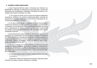 13.00
8. NORMAS COMPLEMENTARES
a. Este Programa-Padrão regula a formação dos militares nas
QMG/QMP de Intendência, relativas aos cargos previstos nas Normas
Reguladoras da Qualiﬁcação, Habilitação, Condições de Acesso e Si-
tuações das Praças do Exército, em vigor.
b. Os cargos de Cb/Sd, para os quais são exigidas habilitações
especíﬁcas, deﬁnidos nas normas supramencionadas, deverão ser
ocupados por militares qualiﬁcados e que tenham participado de um
Treinamento Especíﬁco ( Trn Epf ).
c. O Trn Epc é determinado e estabelecido pelos Comandantes,
Chefes e(ou) Diretores de OM, e constitui-se na prática, acompanhada
e orientada, de uma atividade com a ﬁnalidade de habilitar as praças
para o desempenho de cargos previstos nos QO ou no exercício de
um trabalho especíﬁco nas respectivas OM que exijam esse tipo de
Habilitação Especial.
d. Esse treinamento pode coincidir, no todo ou em parte, com as
atividades da Capacitação Técnica e Tática do Efetivo Proﬁssional
(CTTEP) e não possui, normalmente, Programa -Padrão especíﬁco e
tempo de duração deﬁnidos. O início e o término, bem como o resultado
da atividade, julgando cada militar “APTO” ou “INAPTO” para o cargo,
serão publicados no BI da OM.
e. No caso particular de Trn Epf realizado por OM que possuem
Contigente, visando a habilitar seus cabos e soldados a ocuparem car-
gos especíﬁcos de interesse da OM e da Mobilização, será necessária a
aprovação, pelo COTER, do respectivo PP, o qual será proposto pelas
OM interessadas.
f. As normas ﬁxadas neste PP serão complementadas pelo (as):
1) COTER; e
2) Diretrizes, Planos e Programas de Instrução, elaborados pelos
Grandes Comandos, Grandes Unidades e Unidades.
 
