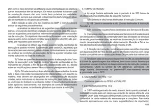 10.0010.00
250) corre o risco de tornar-se artificial e pouco orientada para os objetivos
que os instruendos têm de alcançar. Os meios auxiliares e os exercícios
de simulação devem dar uma visão bem próxima da realidade,
visualizando, sempre que possível, o desempenho das funções em situa-
ção de combate ou de apoio ao combate.
4) Em relação a cada uma das matérias da QMP, o instrutor deverá
adotar os seguintes procedimentos:
a) analisar os assuntos e as sugestões para objetivos interme-
diários, procurando identificar a relação existente entre eles. Os assun-
tos e as sugestões para objetivos intermediários são poderosos auxilia-
res da instrução. Os objetivos intermediários fornecem uma orientação
segura sobre como conduzir o militar para o domínio dos OII; são, por-
tanto, pré-requisitos para esses OII.
b) analisar os OII em seu tríplice aspecto: tarefa, condições de
execução e padrão mínimo. Estabelecer, para cada OII, aquele(s) que
deverá(ão) ser executado(s) pelos militares, individualmente ou em equi-
pe; analisar as condições de execução, de forma a poder torná-las real-
mente aplicáveis na fase de avaliação.
5) Todas as questões levantadas quanto à adequação das “con-
dições de execução” e do “padrão mínimo” deverão ser levadas ao Co-
mandante da Unidade, a fim de que ele, assessorado pelo S3, decida
sobre as modificações a serem introduzidas no planejamento inicial.
6) Os OII relacionados à área afetiva são desenvolvidos durante
toda a fase e não estão necessariamente relacionados a um assunto ou
matéria, mas devem ser alcançados em conseqüência de situações
criadas pelos instrutores no decorrer da instrução, bem como de todas
as vivências do Soldado no ambiente militar. O desenvolvimento de ati-
tudes apóia-se, basicamente, nos exemplos de conduta apresentados
pelos chefes e pares, no ambiente global em que ocorre a instrução.
5. TEMPO ESTIMADO
a. A carga horária estimada para o período é de 320 horas de
atividades diurnas distribuídas da seguinte maneira:
1) 88 (oitenta e oito) horas destinadas à Instrução Comum;
2) 168 ( cento e sessenta e oito ) horas destinadas à Instrução
Peculiar; e
3) 64 (sessenta e quatro) horas destinadas aos Serviços de Escala.
b. O emprego das horas destinadas aos Serviços de Escala deverá
ser otimizado no sentido de contemplar além das atividades de serviços
de escala, propriamente ditas, as relativas à manutenção do aquartela-
mento, recuperação da instrução de Armamento, Munição e Tiro e ou-
tras atividades de natureza conjuntural imposta à OM.
c. A Direção de Instrução, condicionada pelas servidões impostas
por alguns dos OII da FIIQ, deverá prever atividades noturnas com carga
horária compatível com a consecução destes OII por parte dos instruendos.
d. Tendo em vista os recursos disponíveis na OM, as características
e o nível da aprendizagem dos militares, bem como outros fatores que
porventura possam interferir no desenvolvimento da instrução, poderá o
Comandante, Chefe ou Diretor da OM alterar as previsões de
carga horária discriminada no presente PP, mas mantendo sempre
a prioridade para o CFC.
6. VALIDAÇÃO DO PPQ 11/2
Conforme prescrito no PPB/1 e SIVALI/PP.
7. ESTRUTURA DO PPQ 11/2
a. O PP está organizado de modo a reunir, tanto quanto possível, a
instrução prevista para um cargo ou conjunto de cargos afins de uma
mesma QMP. Esta instrução corresponde a uma ou mais matérias. Os
conteúdos de cada matéria são assuntos que a compõem. Para cada
assunto apresenta-se uma ou mais sugestão(ões) de objetivo(s)
 