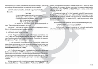 11.0011.00
intermediário(s), que têm a finalidade de apenas orientar o instrutor. A
um conjunto de assuntos pode corresponder um ou mais OII.
b. Os OII estão numerados, dentro da seguinte orientação:
Exemplo:
3 Q – 305
- O numero 3 indica a matéria Comunicações.
- Q indica que o OII se refere à “Fase de Qualificação”.
- O primeiro número da centena indica o tipo:
300 - Instrução Comum da IIQ
400 - Instrução Peculiar da IIQ
- A dezena 05, o número do OII dentro da matéria, no
caso “Transmitir uma mensagem por rádio”.
Há, ainda, a indicação do objetivo parcial ao qual está vinculado o
OII (FC, OP etc), conforme orientado no PPB/1.
8. NORMAS COMPLEMENTARES
a. Este Programa – Padrão regula a formação dos militares nas
QMG / QMP de Comunicações, relativas aos cargos previstos nas Nor-
mas Reguladoras da Qualificação, Habilitação, Condições de Acesso e
Situações das Praças do Exército, em vigor.
b. Os cargos de Cb/Sd para os quais são exigidas habilitações
específicas, definidos nas normas supra mencionadas, deverão ser ocu-
pados por militares qualificados e que tenham participado de um Trei-
namento Específico ( Trn Epcf ).
c. O Trn Epcf é determinado e estabelecido pelos Comandantes,
Chefes e/ou Diretores de OM, e constitui-se na prática acompanhada e
orientada de uma atividade, com a finalidade de habilitar as praças para
o desempenho de cargos previstos nos QO; ou no exercício de um traba-
lho específico, nas respectivas OM, que exijam esse tipo de Habilitação
Especial.
d. Esse pode coincidir, no todo ou em parte, com as atividades da
Capacitação Técnica e Tática do Efetivo Profissional (CTTEP) e não
possui, normalmente, Programa – Padrão específico e tempo de dura-
ção definido. O início e o término, bem como o resultado da atividade,
julgando cada militar “APTO” ou “INAPTO” para o cargo, serão publi-
cados no BI da OM.
e. No caso particular de Trn Epcf realizado pelas OM que possuem
Contigentes, visando habilitar seus cabos e soldados a ocupar cargos
específicos, de interesse das OM e da Mobilização, será necessária a
aprovação, pelo COTER, do respectivo PP, o qual será proposto pelas
OM interessadas.
f. As normas fixadas neste PP serão complementadas pelo (as):
1) PBPO e PIM, expedidos pelo COTER; e
2) Diretrizes, Planos e Programas de Instrução, elaborados
pelos Grandes Comandos, Grandes Unidades e Unidades.
 