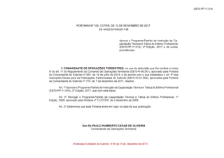 EB70-PP-11.014
PORTARIA Nº 102- COTER, DE 13 DE NOVEMBRO DE 2017.
EB: 64322.021405/2017-88
O COMANDANTE DE OPERAÇÕES TERRESTRES, no uso da atribuição que lhe confere o inciso
III do art. 11 do Regulamento do Comando de Operações Terrestres (EB10-R-06.001), aprovado pela Portaria
do Comandante do Exército nº 691, de 14 de julho de 2014, e de acordo com o que estabelece o art. 5º das
Instruções Gerais para as Publicações Padronizadas do Exército (EB10-IG-01.002), aprovadas pela Portaria
do Comandante do Exército nº 770, de 7 de dezembro de 2011, resolve:
Art. 1ºAprovar o Programa-Padrão de Instrução da Capacitação Técnica e Tática do Efetivo Profissional
(EB70-PP-11.014), 2ª Edição, 2017, que com esta baixa.
Art. 2º Revogar o Programa-Padrão da Capacitação Técnica e Tática do Efetivo Profissional, 1ª
Edição, 2009, aprovado pela Portaria nº 7-COTER, de 3 dezembro de 2009.
Art. 3º Determinar que esta Portaria entre em vigor na data de sua publicação.
Gen Ex PAULO HUMBERTO CESAR DE OLIVEIRA
Comandante de Operações Terrestres
Aprova o Programa-Padrão de Instrução da Ca-
pacitação Técnica e Tática do Efetivo Profissional
(EB70-PP-11.014), 2ª Edição, 2017 e dá outras
providências.
(Publicada no Boletim do Exército nº 50 de 15 de dezembro de 2017)
 