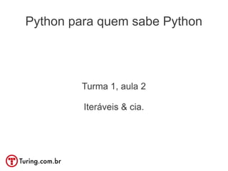 Python para quem sabe Python




        Turma 1, aula 2

         Iteráveis & cia.
 