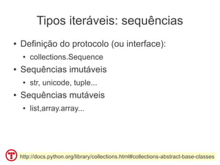 Tipos iteráveis: sequências
●   Definição do protocolo (ou interface):
     ●   collections.Sequence
●   Sequências imutáv...