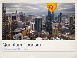 Quantum Tourism
Making the impossible, possible
 