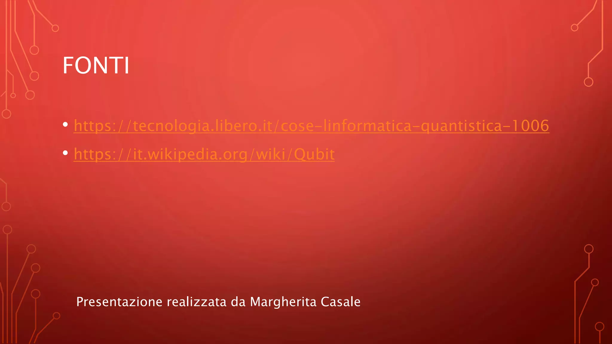 FONTI
• https://tecnologia.libero.it/cose-linformatica-quantistica-1006
• https://it.wikipedia.org/wiki/Qubit
Presentazione realizzata da Margherita Casale
 