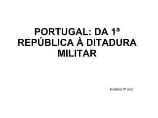 PORTUGAL: DA 1ª REPÚBLICA À DITADURA MILITAR História 9º ano 