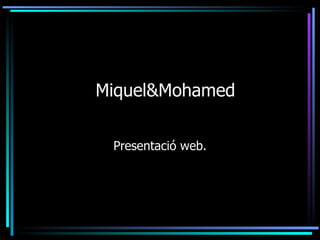 Miquel&Mohamed


 Presentació web.
 