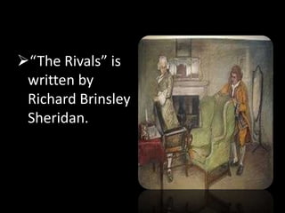 “The Rivals” is
written by
Richard Brinsley
Sheridan.