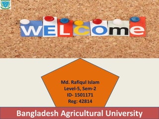 Bangladesh Agricultural University
Md. Rafiqul Islam
Level-5, Sem-2
ID- 1501171
Reg: 42814
 