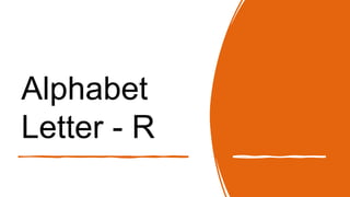 Alphabet
Letter - R
 