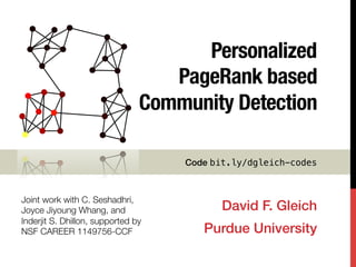 Personalized !
PageRank based
Community Detection
David F. Gleich!
Purdue University!
Joint work with C. Seshadhri,
Joyce Jiyoung Whang, and
Inderjit S. Dhillon, supported by
NSF CAREER 1149756-CCF 
Code bit.ly/dgleich-codes!
 