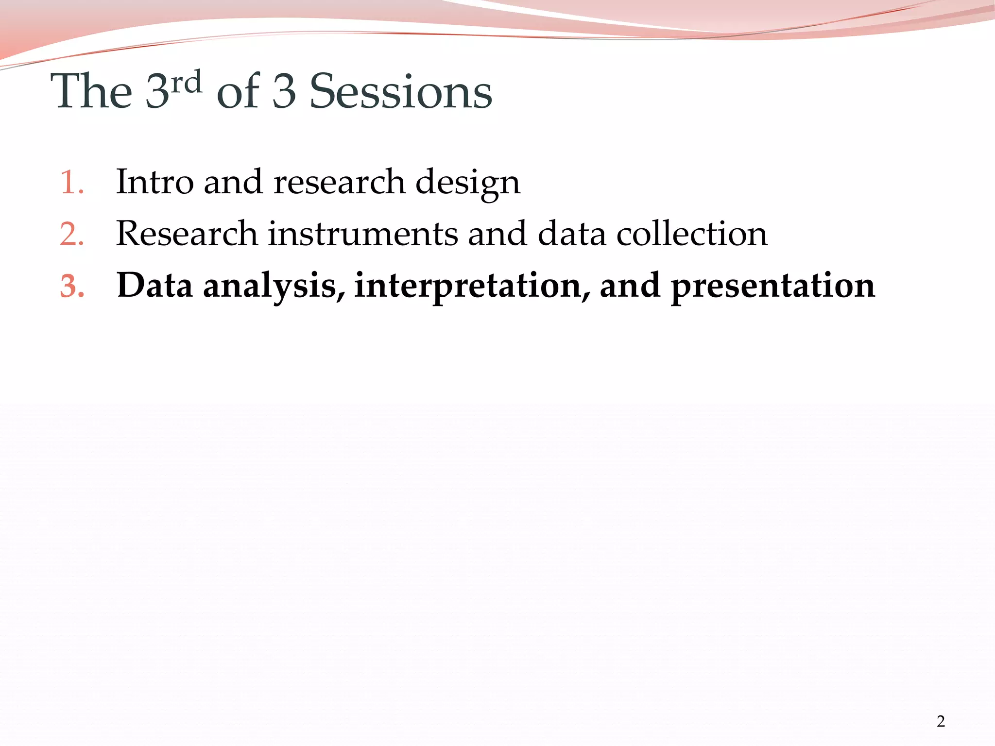 The 3rd of 3 Sessions
1. Intro and research design
2. Research instruments and data collection
3. Data analysis, interpretation, and presentation
2
 