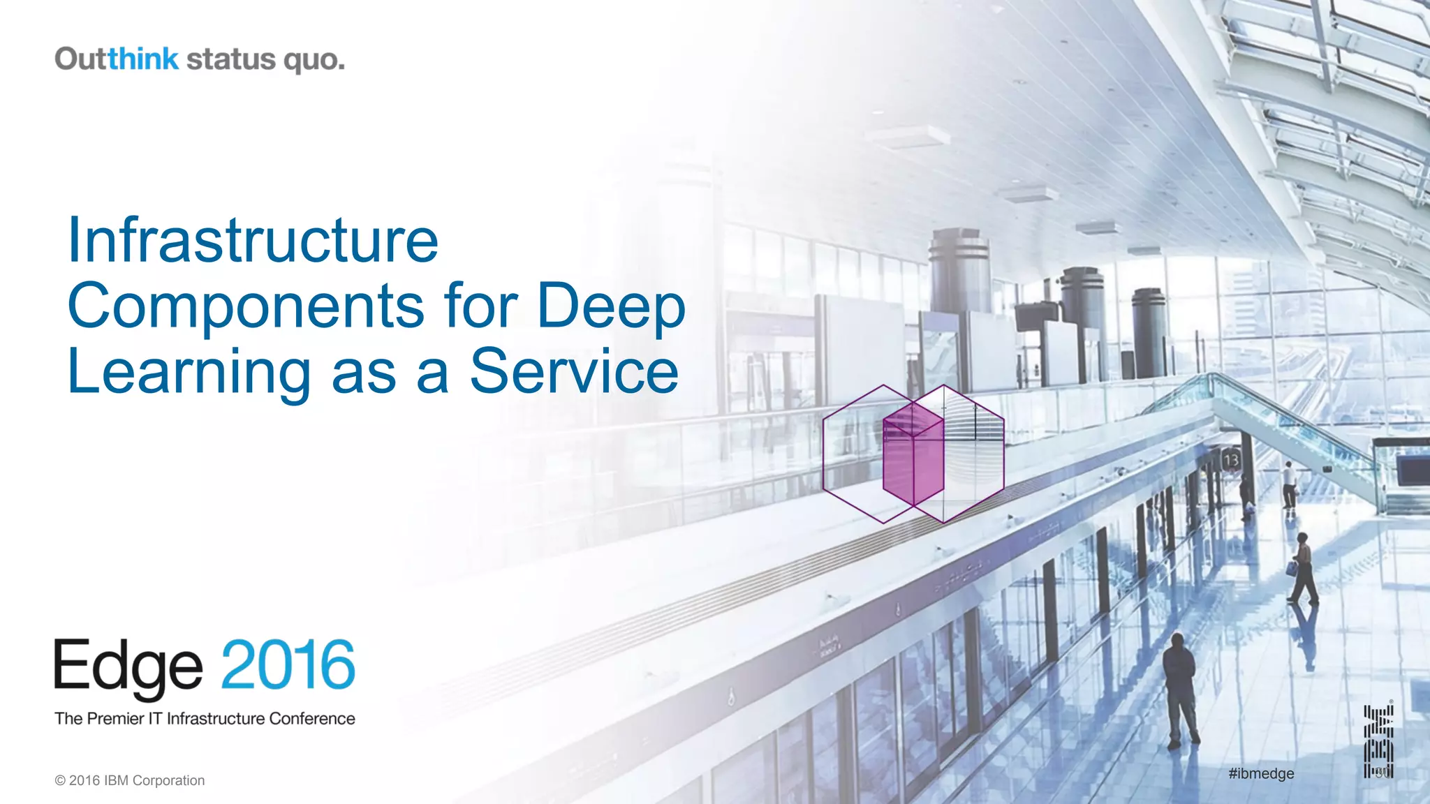 © 2016 IBM Corporation #ibmedge
Infrastructure
Components for Deep
Learning as a Service
30
 