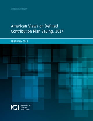 American Views on Defined
Contribution Plan Saving, 2017
FEBRUARY 2018
ICI RESEARCH REPORT
 