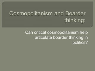 Can critical cosmopolitanism help
articulate boarder thinking in
politics?
 