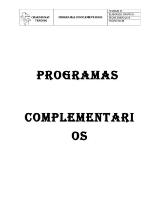 CHAKARUNAS
TRADING
PROGRAMAS COMPLEMENTARIOS
REVISION: 01
ELABORADO: GRUPO 03
FECHA: ENERO 2014
PAGINA:1de 30
Programas
ComPlementari
os
 