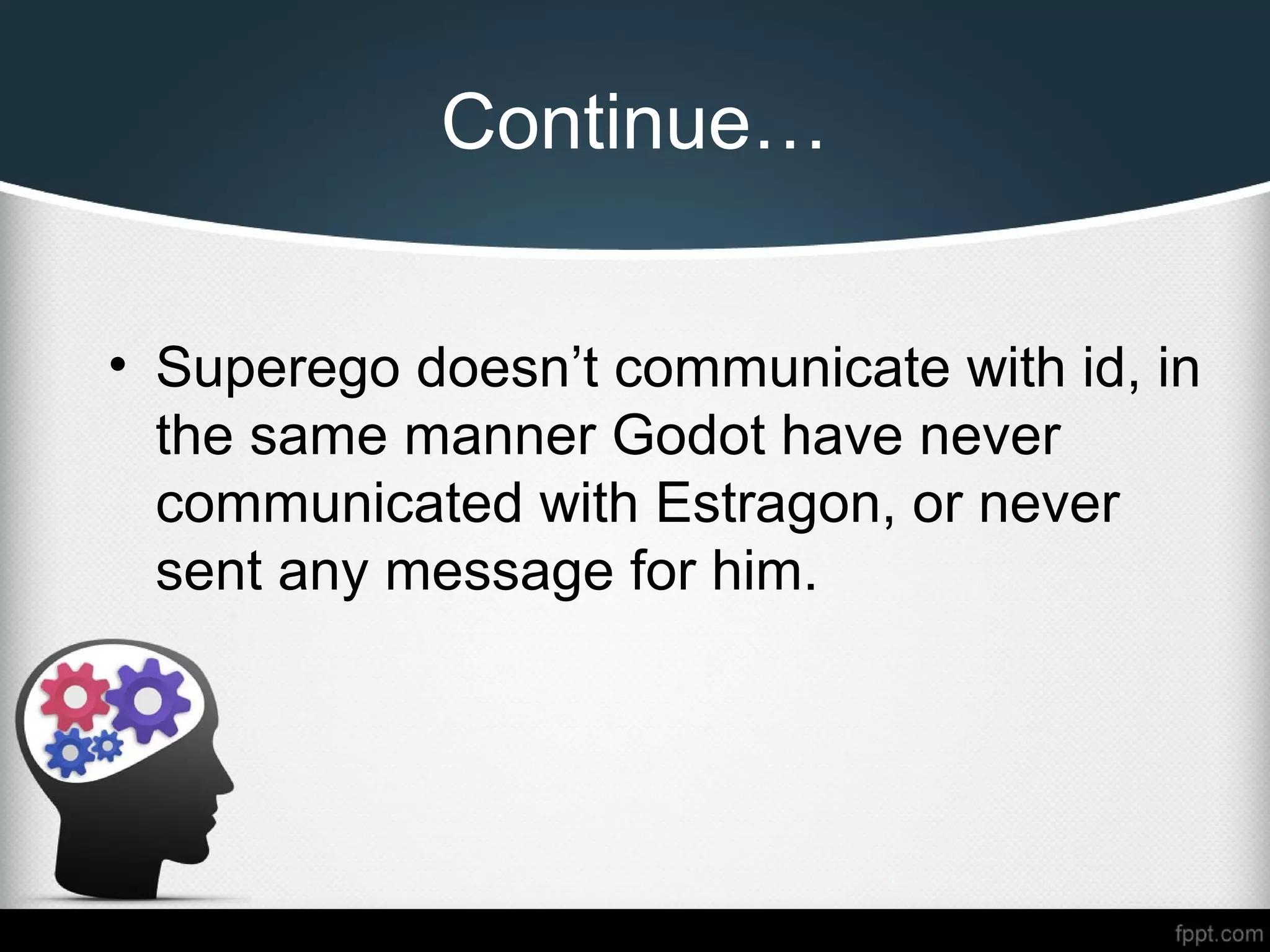 Continue…
• Superego doesn’t communicate with id, in
the same manner Godot have never
communicated with Estragon, or never
sent any message for him.
 