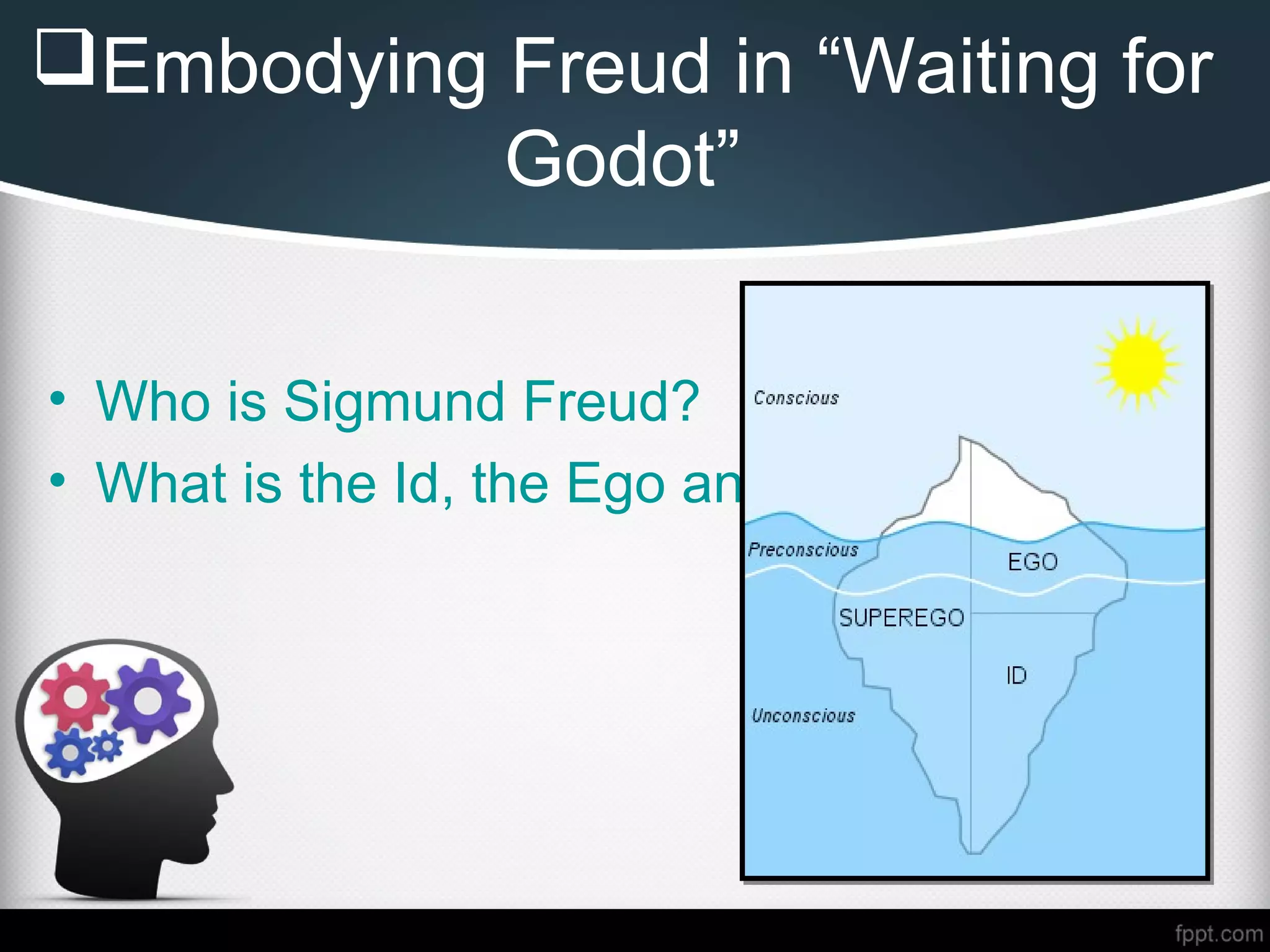 Embodying Freud in “Waiting for
Godot”
• Who is Sigmund Freud?
• What is the Id, the Ego and the Superego?
 